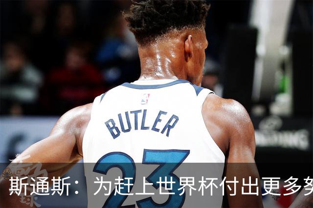 斯通斯：为赶上世界杯付出更多努力 相信我们会赢而非“希望”